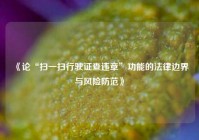 《论“扫一扫行驶证查违章”功能的法律边界与风险防范》