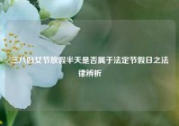 三八妇女节放假半天是否属于法定节假日之法律辨析