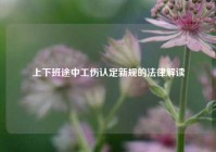 上下班途中工伤认定新规的法律解读