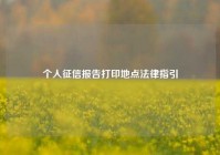 个人征信报告打印地点法律指引