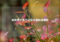 加班费计算方法及法律标准解析