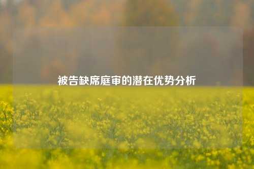 被告缺席庭审的潜在优势分析