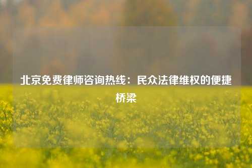 北京免费律师咨询热线：民众法律维权的便捷桥梁