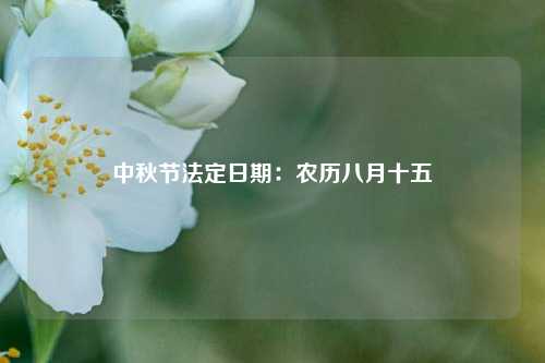 中秋节法定日期：农历八月十五
