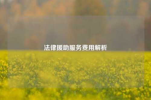 法律援助服务费用解析