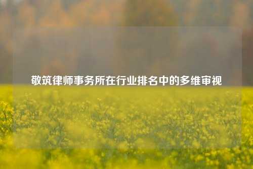 敬筑律师事务所在行业排名中的多维审视